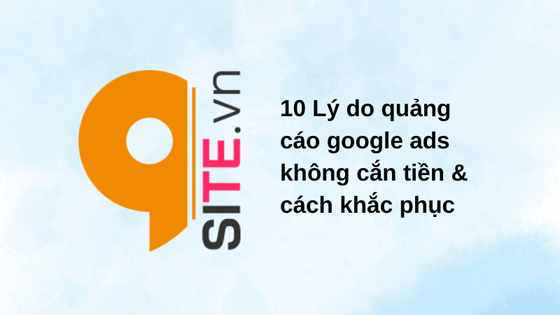 10 Lý do quảng cáo google ads không cắn tiền &amp; cách khắc phục