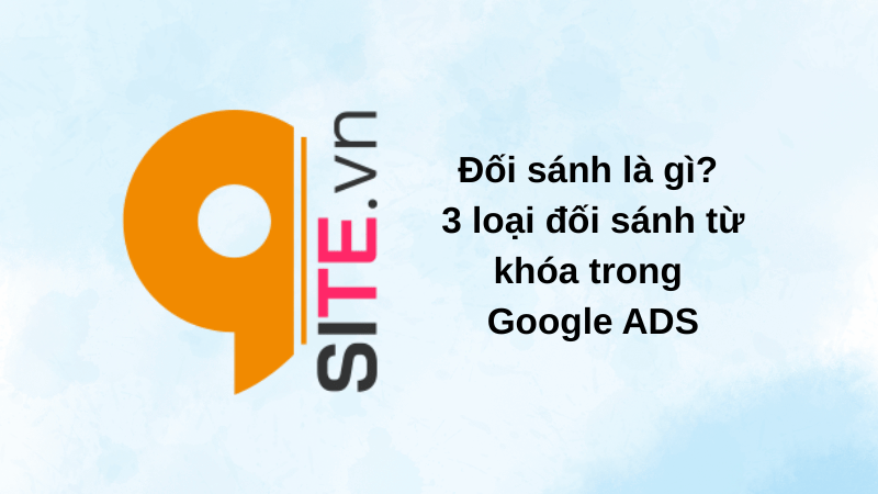 Đối sánh là gì? 3 loại đối sánh từ khóa trong Google ADS