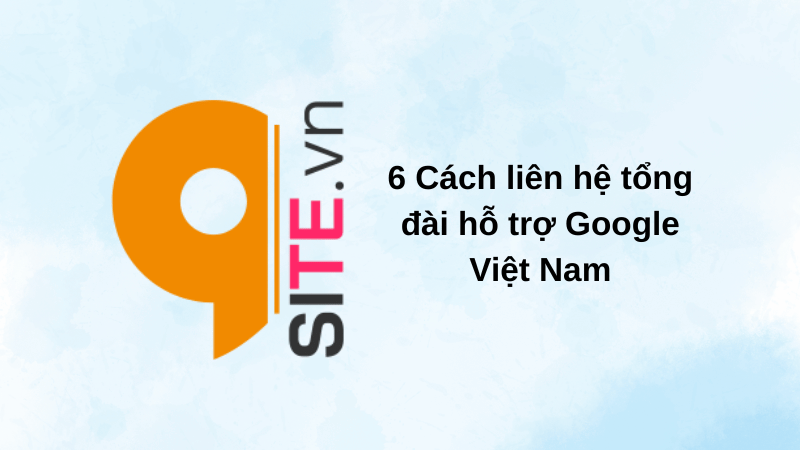 6 Cách liên hệ tổng đài hỗ trợ Google