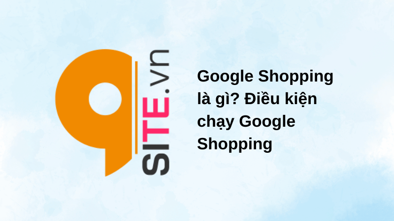 Google Shopping là gì? Điều kiện chạy Google Shopping